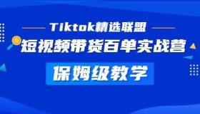 Tiktok精选联盟：短视频带货百单实战营教学，快速成为Tiktok带货达人