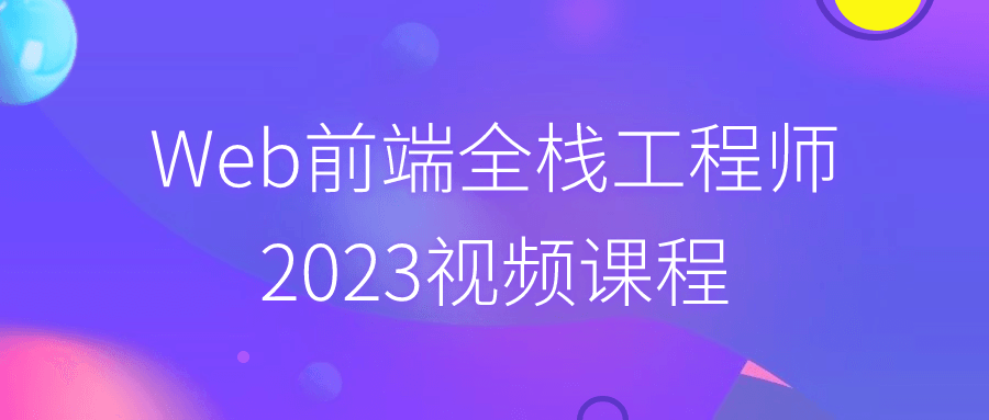 Web 前端全栈工程师 2023 视频课程