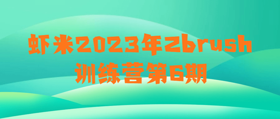虾米 2023 年 Zbrush 训练营第 6 期