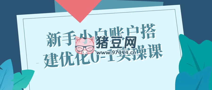 新手小白账户搭建优化 0 - 1 实操课