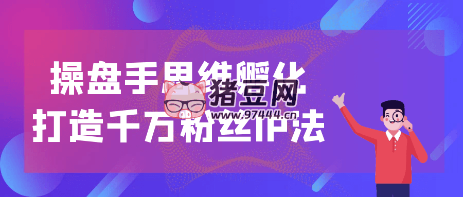 操盘手思维孵化打造千万粉丝 IP 法