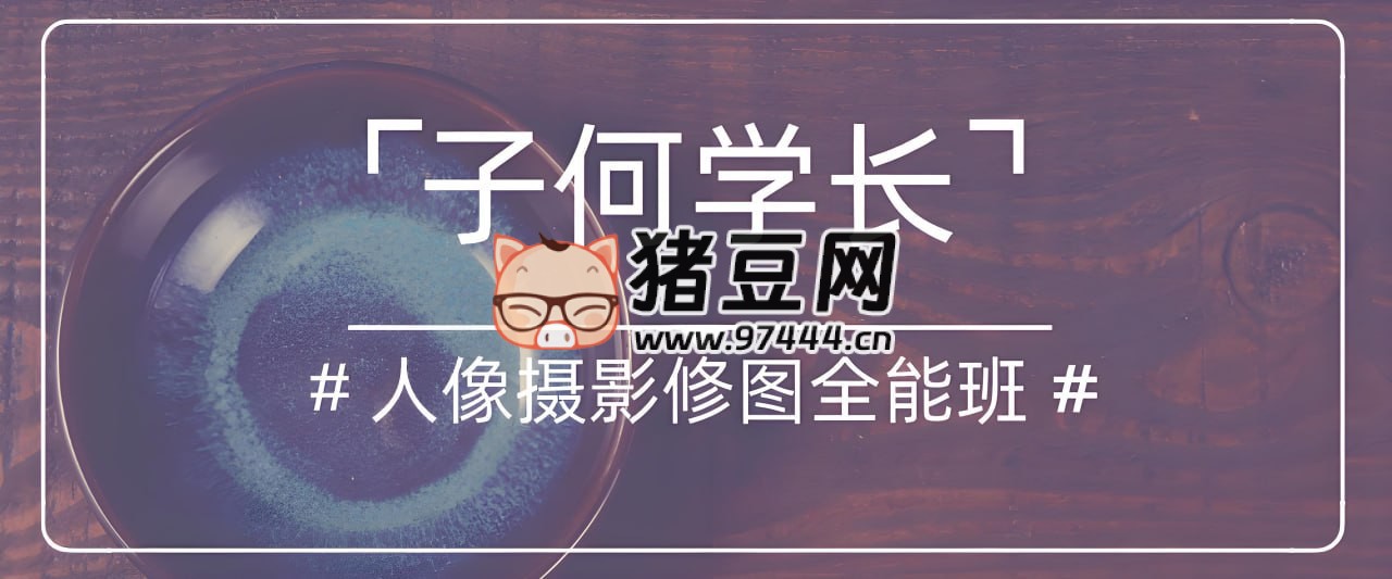 子何学长：人像摄影后期修图全能班
