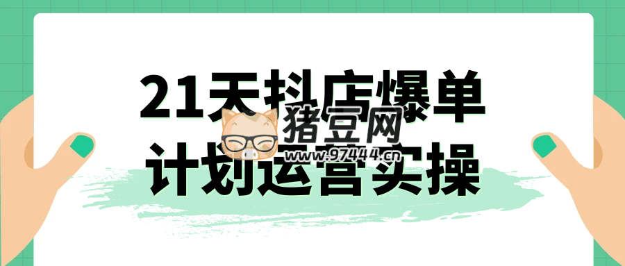 21 天抖店爆单计划运营实操