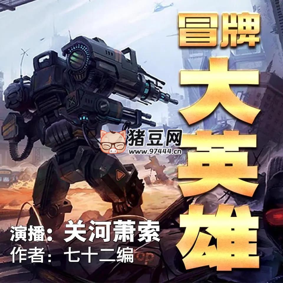 《冒牌大英雄》有声小说 著:七十二编 播:关河萧索 1096 集完 《冒牌大英雄》有声小说 著:七十二编 播:关河萧索 1096 集完