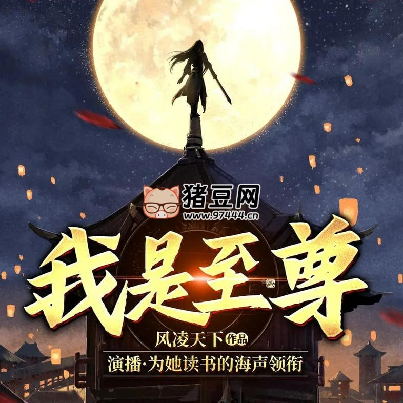 《我是至尊》有声小说 著：风凌天下 播：为她读书的海声 2072 集完
