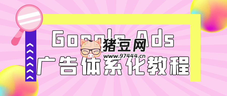 Google Ads 广告体系化教程 Google Ads 广告体系化教程