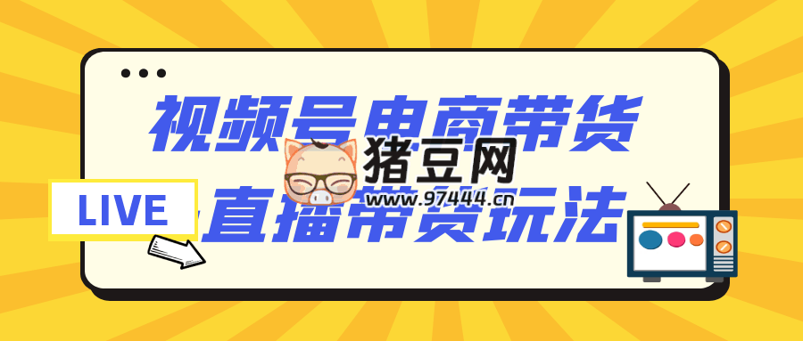 视频号电商带货 + 直播带货玩法