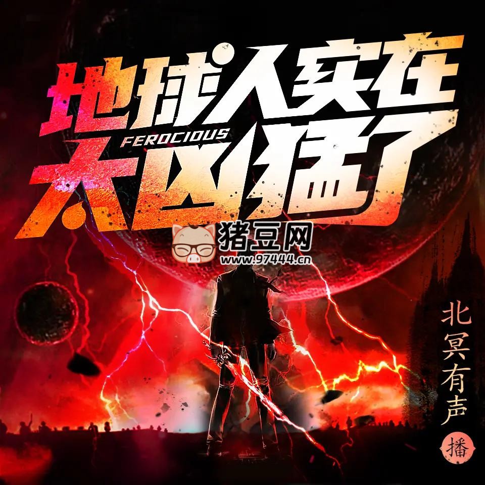 《地球人实在太凶猛了》有声小说 主播：北冥有声 1329 集完