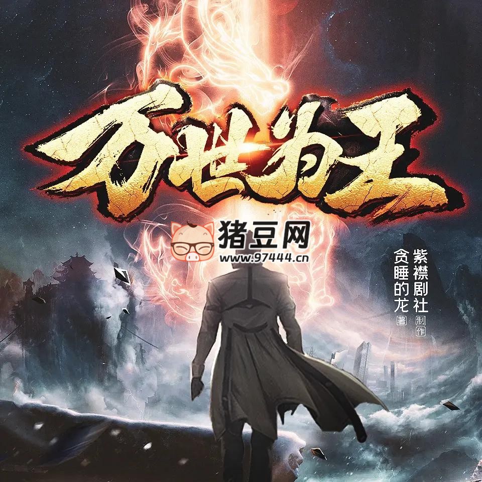 《万世为王》有声小说 著：贪睡的龙 播：紫襟剧社 2061 集完