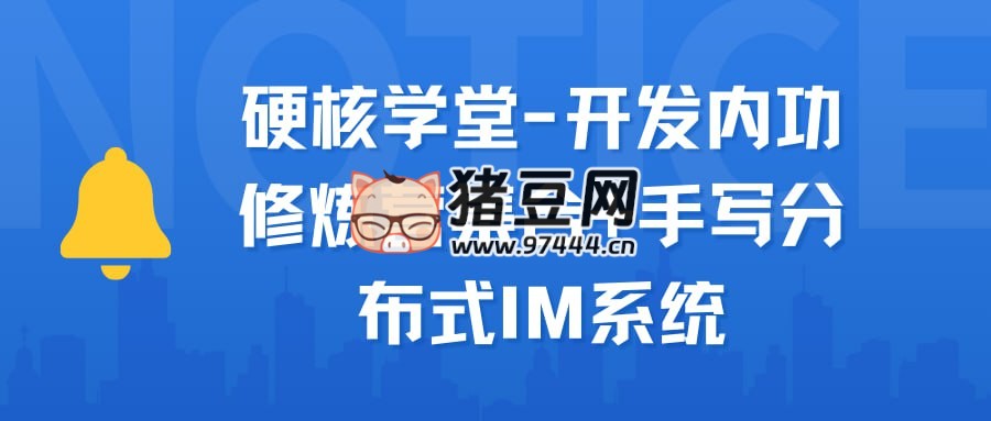 硬核学堂：开发内功修炼营集合 + 手写分布式 IM 系统