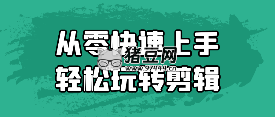 从零快速上手轻松玩转剪辑
