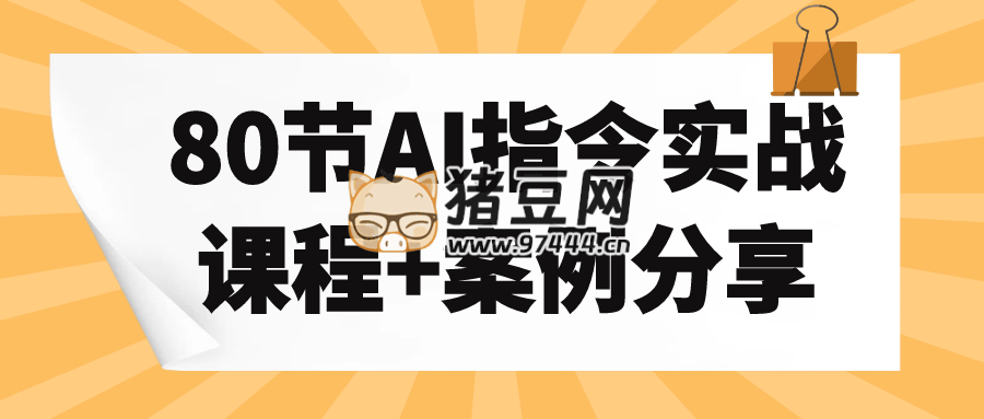 80 节 AI 指令实战课程 + 案例分享